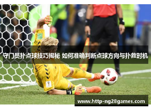 守门员扑点球技巧揭秘 如何准确判断点球方向与扑救时机 守门员扑点球技巧揭秘 如何准确判断点球方向与扑救时机