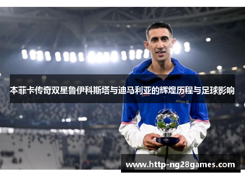 本菲卡传奇双星鲁伊科斯塔与迪马利亚的辉煌历程与足球影响 本菲卡传奇双星鲁伊科斯塔与迪马利亚的辉煌历程与足球影响