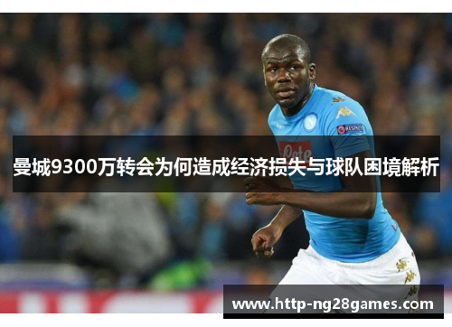 曼城9300万转会为何造成经济损失与球队困境解析 曼城9300万转会为何造成经济损失与球队困境解析