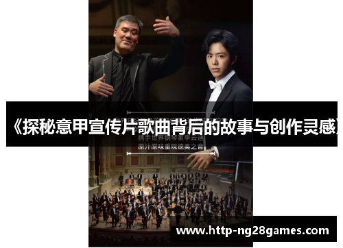 《探秘意甲宣传片歌曲背后的故事与创作灵感》 《探秘意甲宣传片歌曲背后的故事与创作灵感》