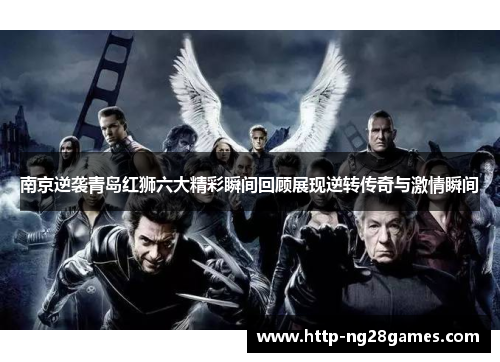 南京逆袭青岛红狮六大精彩瞬间回顾展现逆转传奇与激情瞬间 南京逆袭青岛红狮六大精彩瞬间回顾展现逆转传奇与激情瞬间