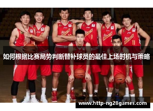 如何根据比赛局势判断替补球员的最佳上场时机与策略 如何根据比赛局势判断替补球员的最佳上场时机与策略