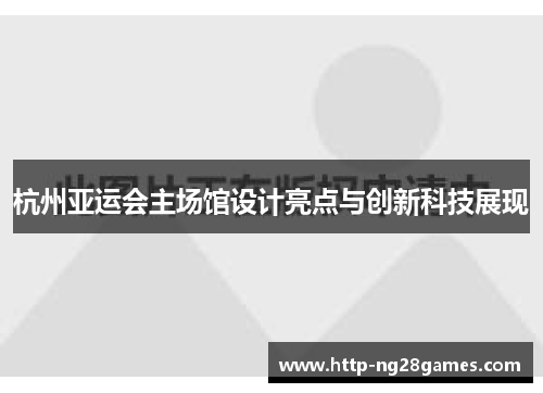 杭州亚运会主场馆设计亮点与创新科技展现 杭州亚运会主场馆设计亮点与创新科技展现