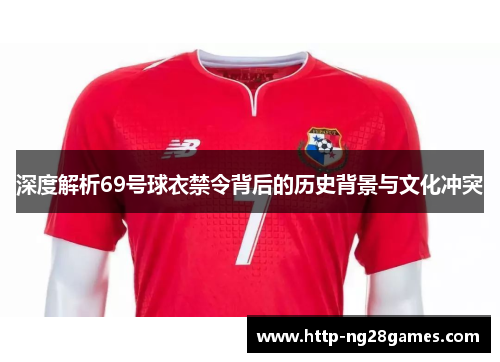 深度解析69号球衣禁令背后的历史背景与文化冲突 深度解析69号球衣禁令背后的历史背景与文化冲突