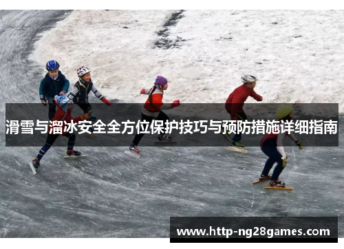 滑雪与溜冰安全全方位保护技巧与预防措施详细指南 滑雪与溜冰安全全方位保护技巧与预防措施详细指南
