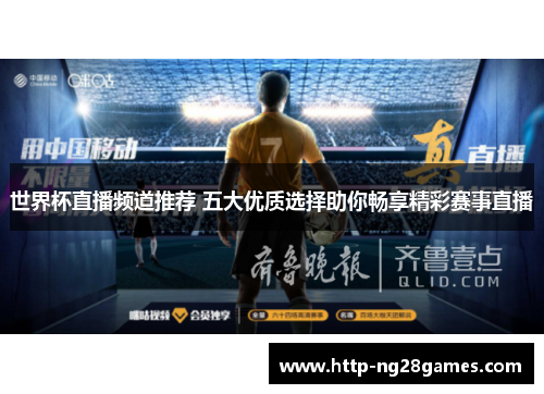 世界杯直播频道推荐 五大优质选择助你畅享精彩赛事直播 世界杯直播频道推荐 五大优质选择助你畅享精彩赛事直播