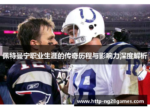 佩特曼宁职业生涯的传奇历程与影响力深度解析 佩特曼宁职业生涯的传奇历程与影响力深度解析