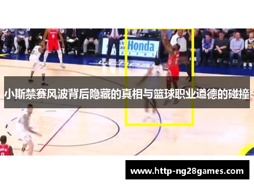 小斯禁赛风波背后隐藏的真相与篮球职业道德的碰撞 小斯禁赛风波背后隐藏的真相与篮球职业道德的碰撞