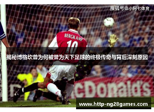 揭秘博格坎普为何被誉为天下足球的终极传奇与背后深刻原因 揭秘博格坎普为何被誉为天下足球的终极传奇与背后深刻原因