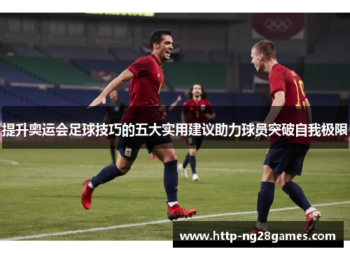 提升奥运会足球技巧的五大实用建议助力球员突破自我极限 提升奥运会足球技巧的五大实用建议助力球员突破自我极限