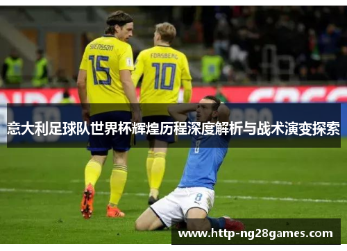 意大利足球队世界杯辉煌历程深度解析与战术演变探索 意大利足球队世界杯辉煌历程深度解析与战术演变探索