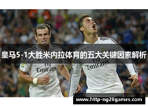 皇马5-1大胜米内拉体育的五大关键因素解析 皇马5-1大胜米内拉体育的五大关键因素解析