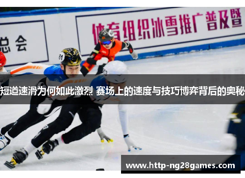 短道速滑为何如此激烈 赛场上的速度与技巧博弈背后的奥秘 短道速滑为何如此激烈 赛场上的速度与技巧博弈背后的奥秘