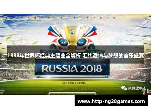 1998年世界杯经典主题曲全解析 汇集激情与梦想的音乐盛宴 1998年世界杯经典主题曲全解析 汇集激情与梦想的音乐盛宴