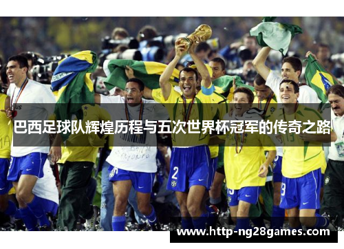 巴西足球队辉煌历程与五次世界杯冠军的传奇之路 巴西足球队辉煌历程与五次世界杯冠军的传奇之路