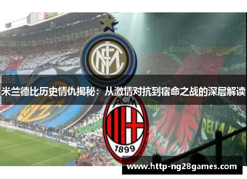 米兰德比历史情仇揭秘:从激情对抗到宿命之战的深层解读 米兰德比历史情仇揭秘:从激情对抗到宿命之战的深层解读