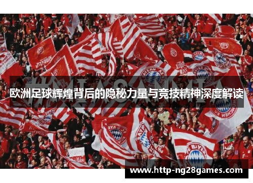 欧洲足球辉煌背后的隐秘力量与竞技精神深度解读 欧洲足球辉煌背后的隐秘力量与竞技精神深度解读