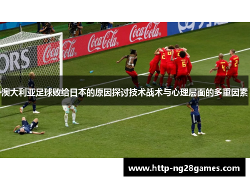 澳大利亚足球败给日本的原因探讨技术战术与心理层面的多重因素 澳大利亚足球败给日本的原因探讨技术战术与心理层面的多重因素