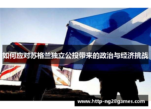 如何应对苏格兰独立公投带来的政治与经济挑战 如何应对苏格兰独立公投带来的政治与经济挑战
