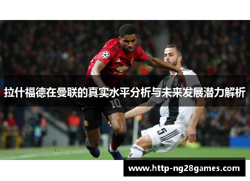 拉什福德在曼联的真实水平分析与未来发展潜力解析 拉什福德在曼联的真实水平分析与未来发展潜力解析
