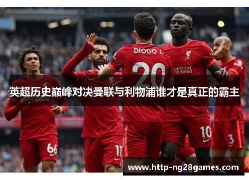 英超历史巅峰对决曼联与利物浦谁才是真正的霸主 英超历史巅峰对决曼联与利物浦谁才是真正的霸主