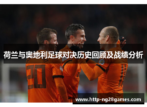 荷兰与奥地利足球对决历史回顾及战绩分析 荷兰与奥地利足球对决历史回顾及战绩分析