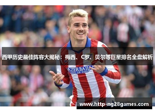 西甲历史最佳阵容大揭秘:梅西、C罗、贝尔等巨星排名全盘解析 西甲历史最佳阵容大揭秘:梅西、C罗、贝尔等巨星排名全盘解析