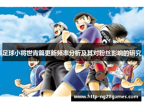 足球小将世青篇更新频率分析及其对粉丝影响的研究 足球小将世青篇更新频率分析及其对粉丝影响的研究