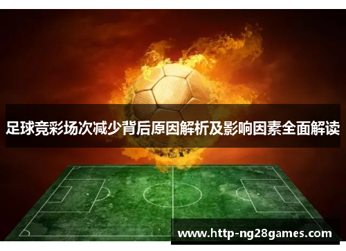 足球竞彩场次减少背后原因解析及影响因素全面解读 足球竞彩场次减少背后原因解析及影响因素全面解读
