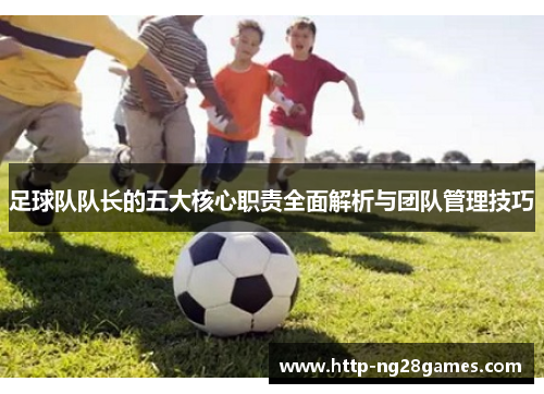 足球队队长的五大核心职责全面解析与团队管理技巧 足球队队长的五大核心职责全面解析与团队管理技巧