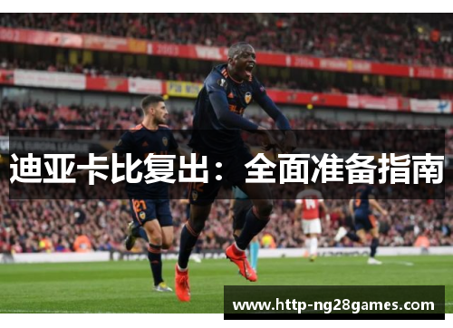 迪亚卡比复出:全面准备指南 迪亚卡比复出:全面准备指南