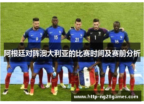 阿根廷对阵澳大利亚的比赛时间及赛前分析 阿根廷对阵澳大利亚的比赛时间及赛前分析