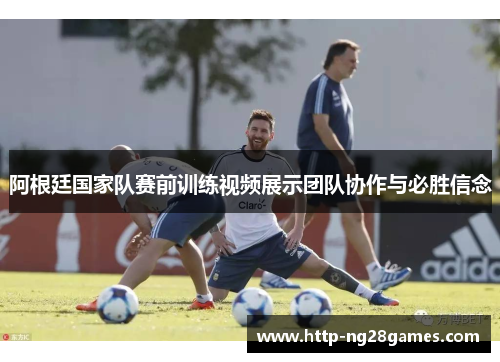 阿根廷国家队赛前训练视频展示团队协作与必胜信念 阿根廷国家队赛前训练视频展示团队协作与必胜信念