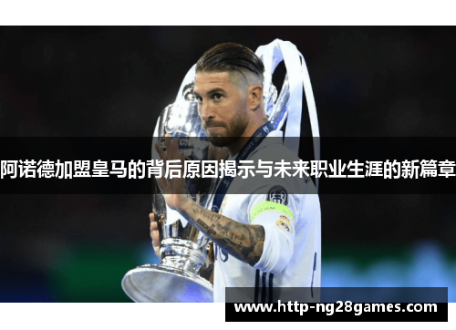 阿诺德加盟皇马的背后原因揭示与未来职业生涯的新篇章 阿诺德加盟皇马的背后原因揭示与未来职业生涯的新篇章