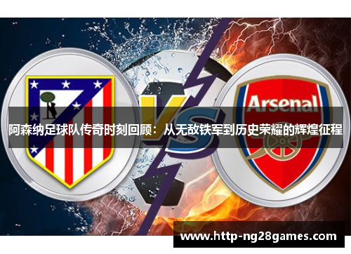 阿森纳足球队传奇时刻回顾:从无敌铁军到历史荣耀的辉煌征程 阿森纳足球队传奇时刻回顾:从无敌铁军到历史荣耀的辉煌征程