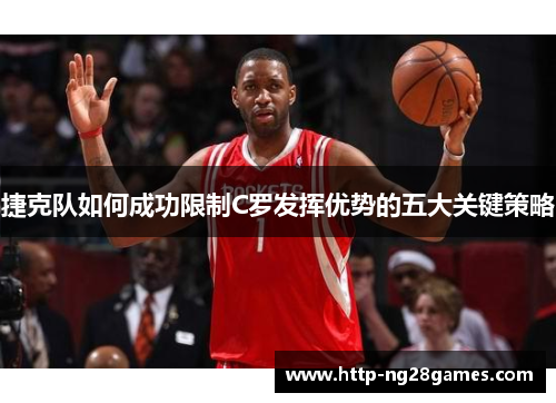 捷克队如何成功限制C罗发挥优势的五大关键策略 捷克队如何成功限制C罗发挥优势的五大关键策略