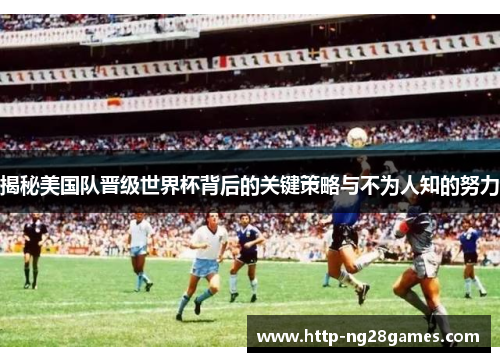 揭秘美国队晋级世界杯背后的关键策略与不为人知的努力 揭秘美国队晋级世界杯背后的关键策略与不为人知的努力