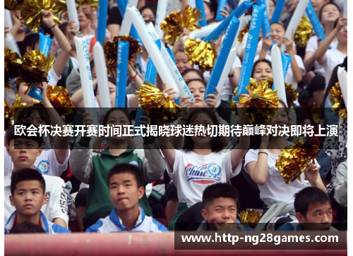 欧会杯决赛开赛时间正式揭晓球迷热切期待巅峰对决即将上演 欧会杯决赛开赛时间正式揭晓球迷热切期待巅峰对决即将上演