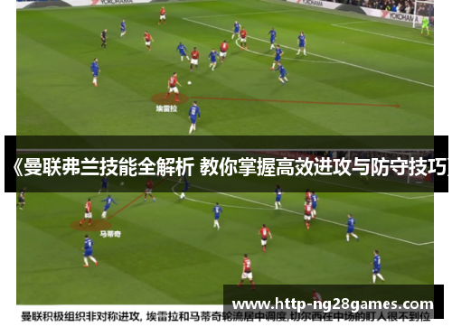 《曼联弗兰技能全解析 教你掌握高效进攻与防守技巧》 《曼联弗兰技能全解析 教你掌握高效进攻与防守技巧》