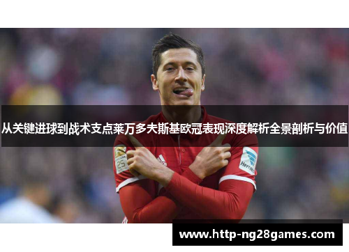 从关键进球到战术支点莱万多夫斯基欧冠表现深度解析全景剖析与价值